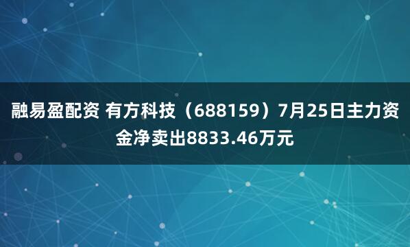 融易盈配资 有方科技（688159）7月25日主力资金净卖出8833.46万元
