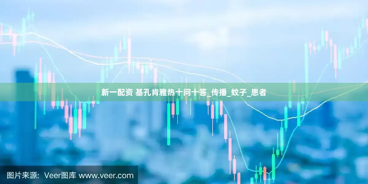 新一配资 基孔肯雅热十问十答_传播_蚊子_患者