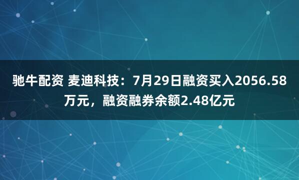 驰牛配资 麦迪科技：7月29日融资买入2056.58万元，融资融券余额2.48亿元