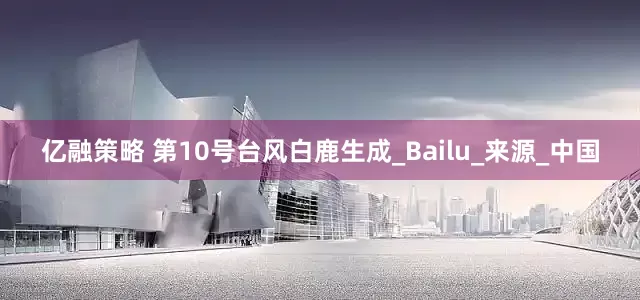 亿融策略 第10号台风白鹿生成_Bailu_来源_中国