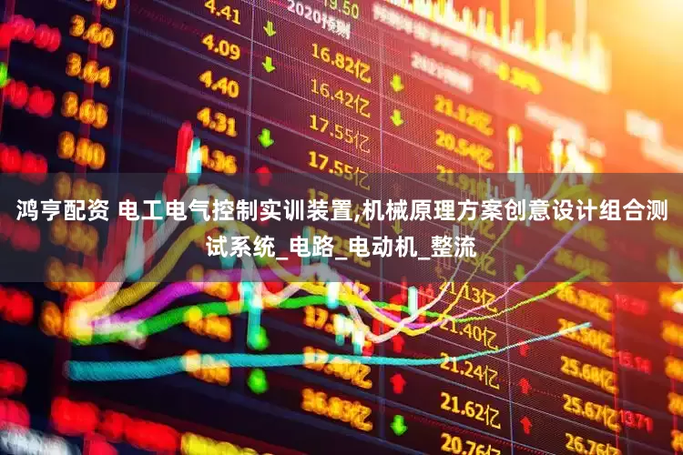 鸿亨配资 电工电气控制实训装置,机械原理方案创意设计组合测试系统_电路_电动机_整流