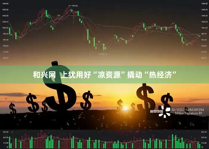 和兴网  上犹用好“凉资源”撬动“热经济”