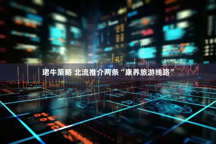 珺牛策略 北流推介两条“康养旅游线路”