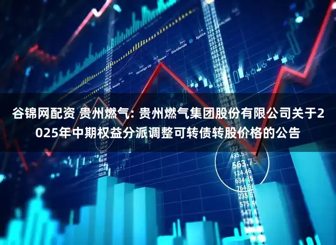 谷锦网配资 贵州燃气: 贵州燃气集团股份有限公司关于2025年中期权益分派调整可转债转股价格的公告